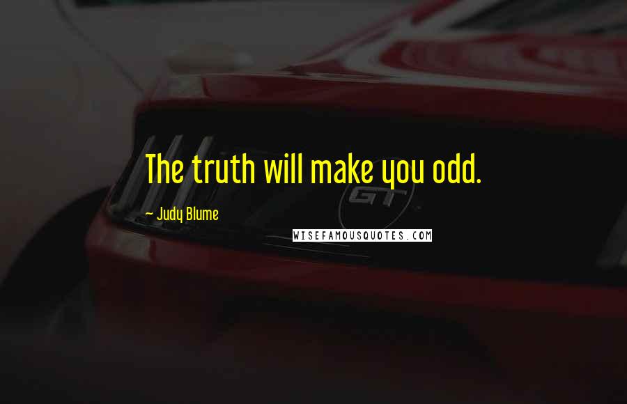 Judy Blume Quotes: The truth will make you odd.