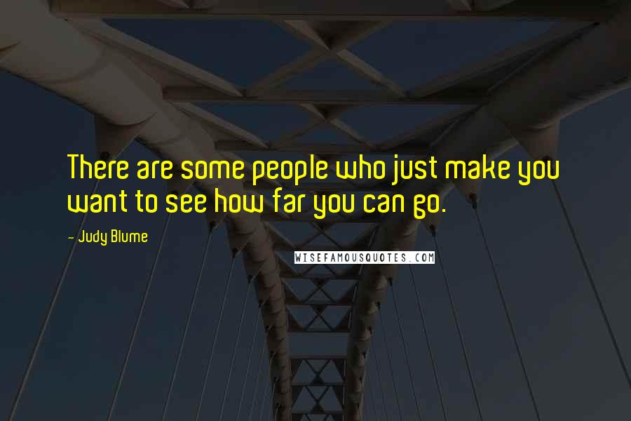 Judy Blume Quotes: There are some people who just make you want to see how far you can go.