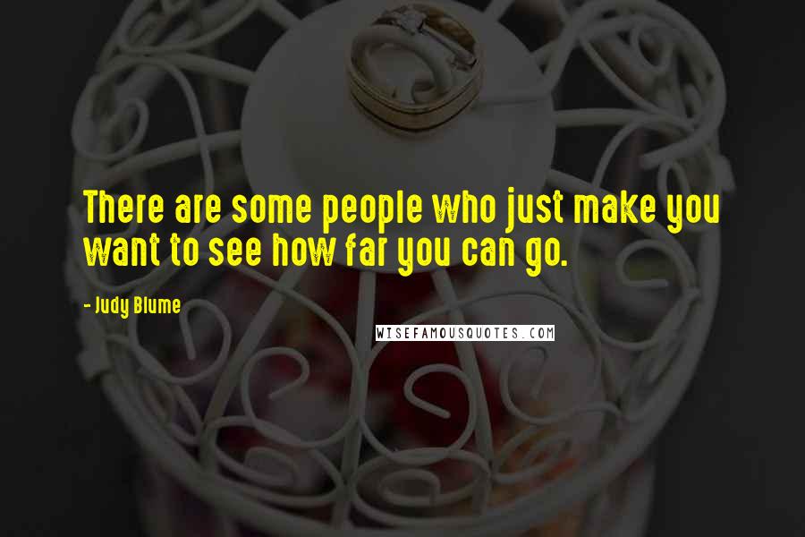 Judy Blume Quotes: There are some people who just make you want to see how far you can go.