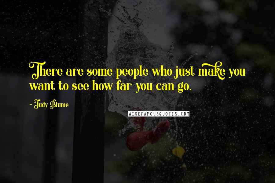 Judy Blume Quotes: There are some people who just make you want to see how far you can go.