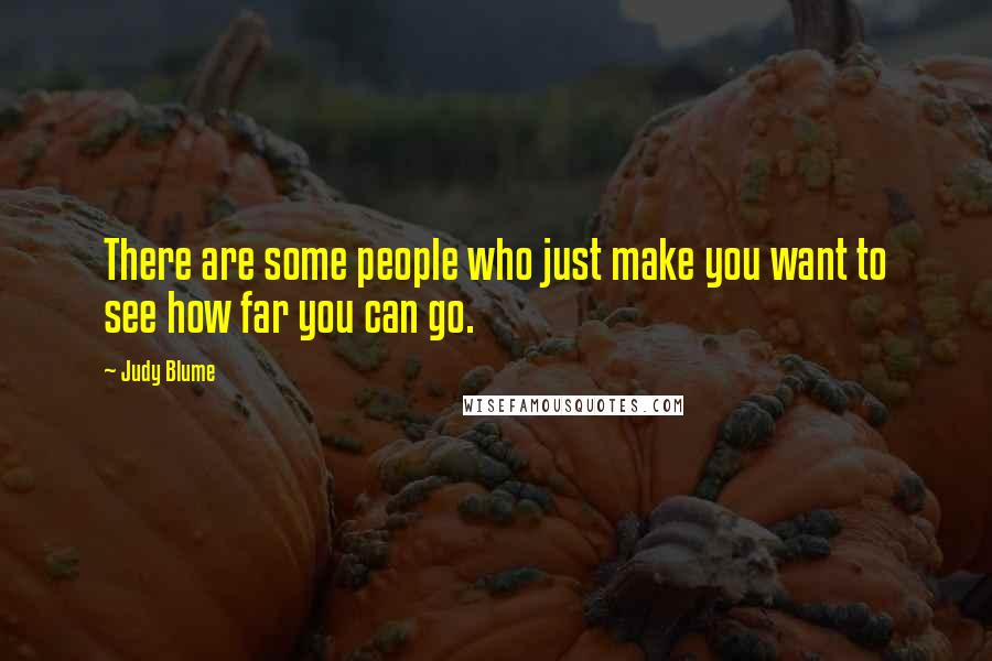 Judy Blume Quotes: There are some people who just make you want to see how far you can go.