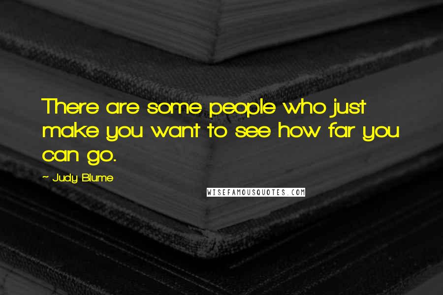 Judy Blume Quotes: There are some people who just make you want to see how far you can go.