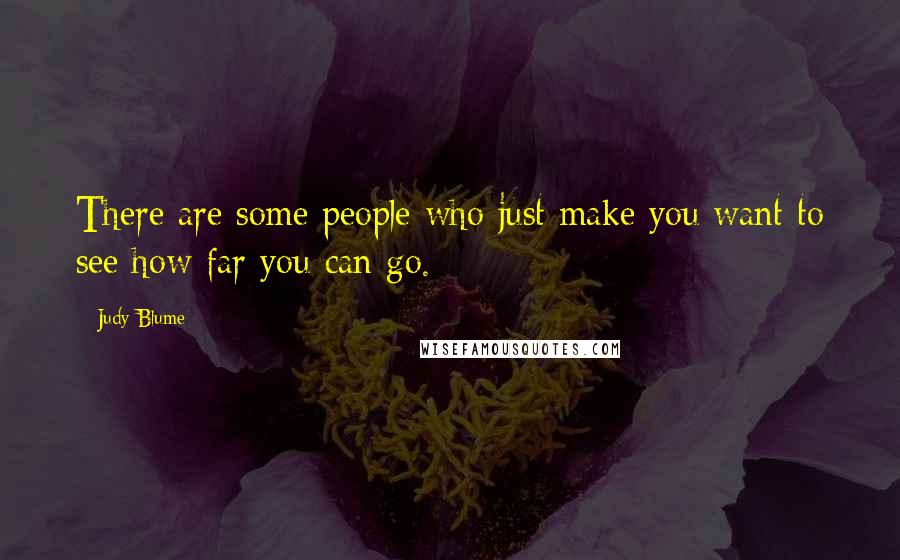 Judy Blume Quotes: There are some people who just make you want to see how far you can go.