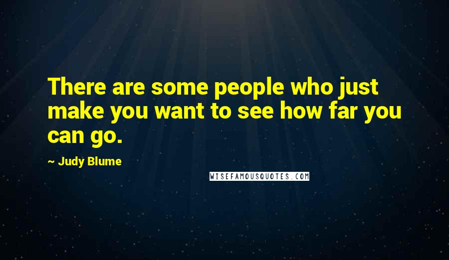 Judy Blume Quotes: There are some people who just make you want to see how far you can go.