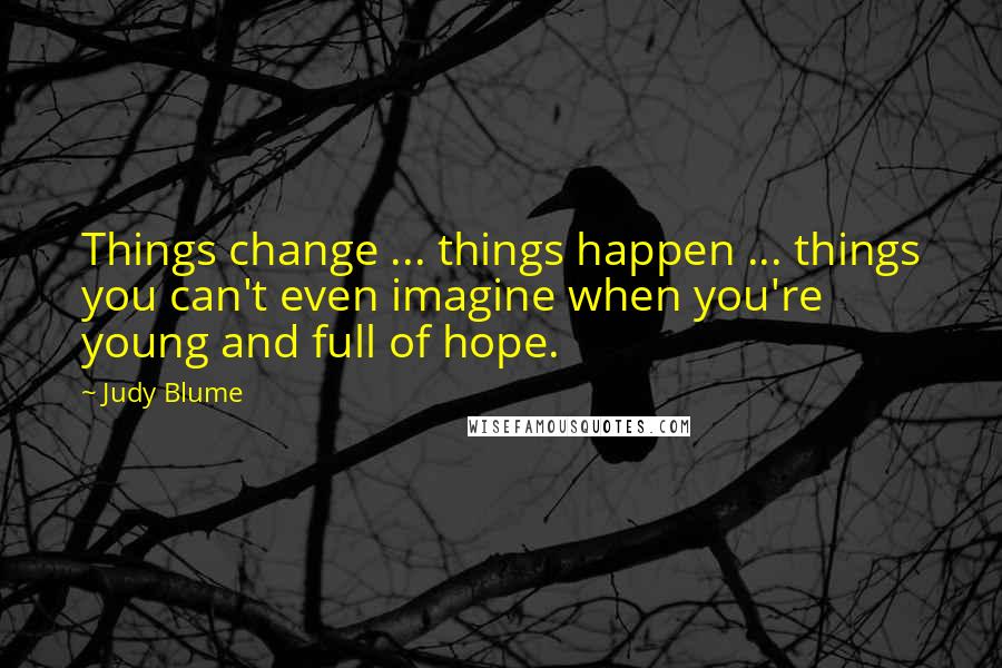 Judy Blume Quotes: Things change ... things happen ... things you can't even imagine when you're young and full of hope.