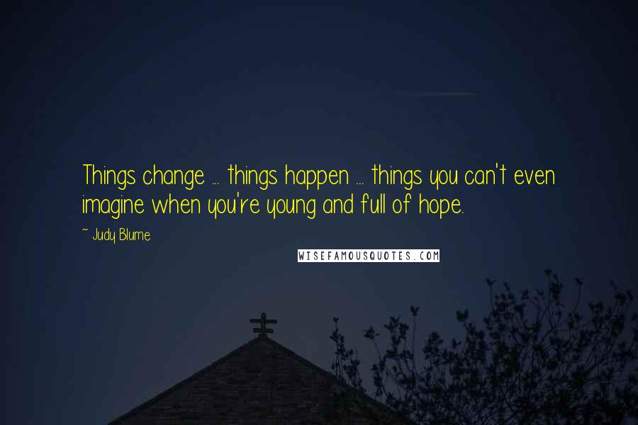 Judy Blume Quotes: Things change ... things happen ... things you can't even imagine when you're young and full of hope.