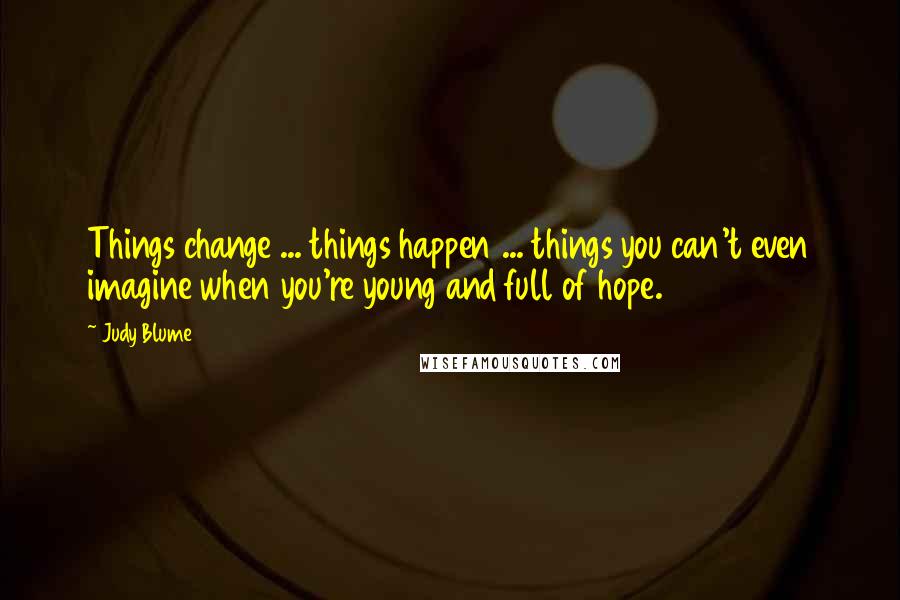 Judy Blume Quotes: Things change ... things happen ... things you can't even imagine when you're young and full of hope.