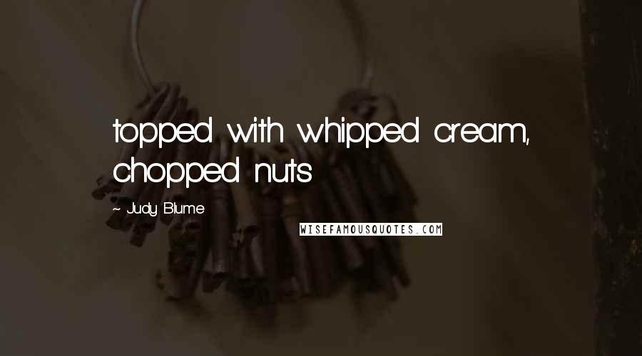 Judy Blume Quotes: topped with whipped cream, chopped nuts