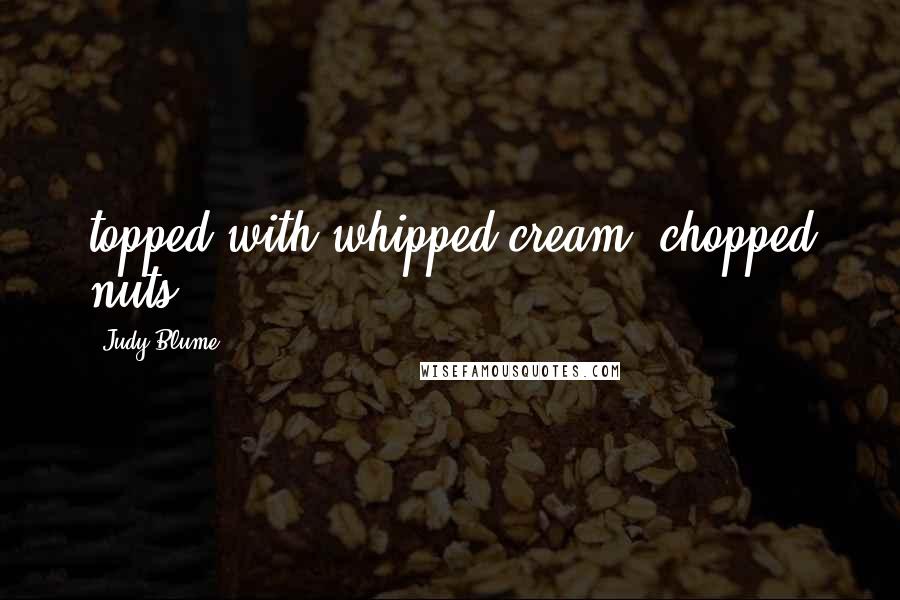 Judy Blume Quotes: topped with whipped cream, chopped nuts