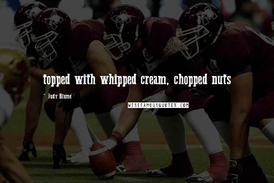 Judy Blume Quotes: topped with whipped cream, chopped nuts