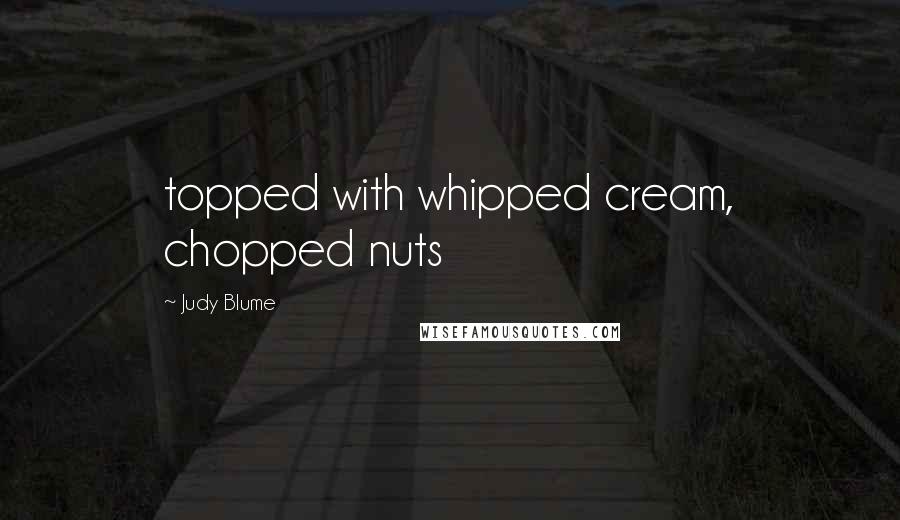 Judy Blume Quotes: topped with whipped cream, chopped nuts