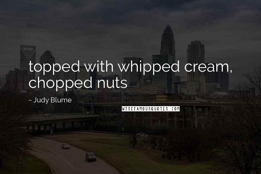 Judy Blume Quotes: topped with whipped cream, chopped nuts