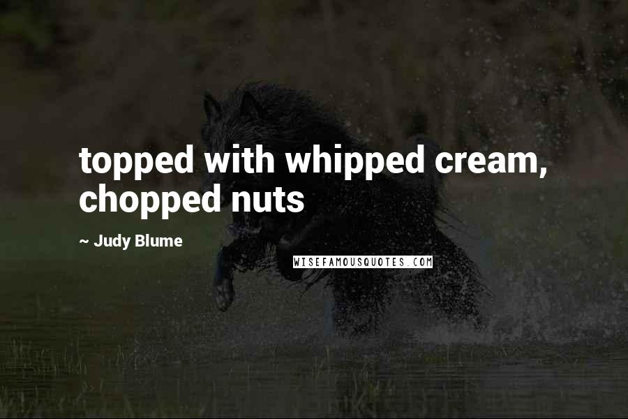 Judy Blume Quotes: topped with whipped cream, chopped nuts