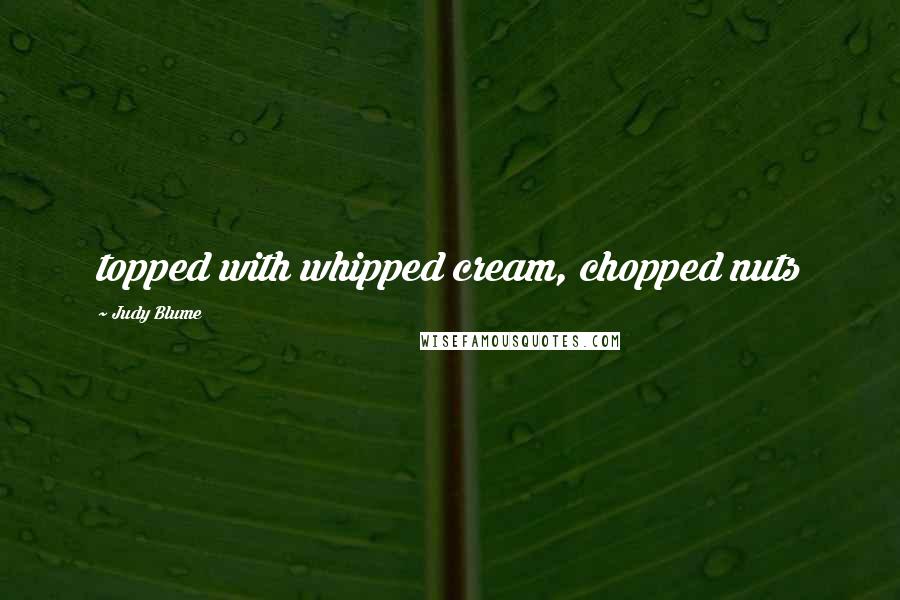 Judy Blume Quotes: topped with whipped cream, chopped nuts