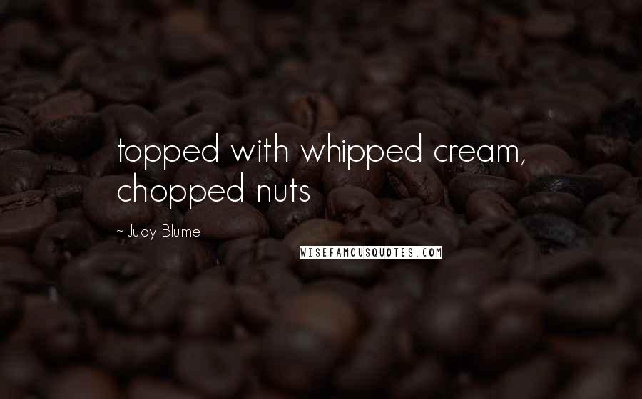 Judy Blume Quotes: topped with whipped cream, chopped nuts