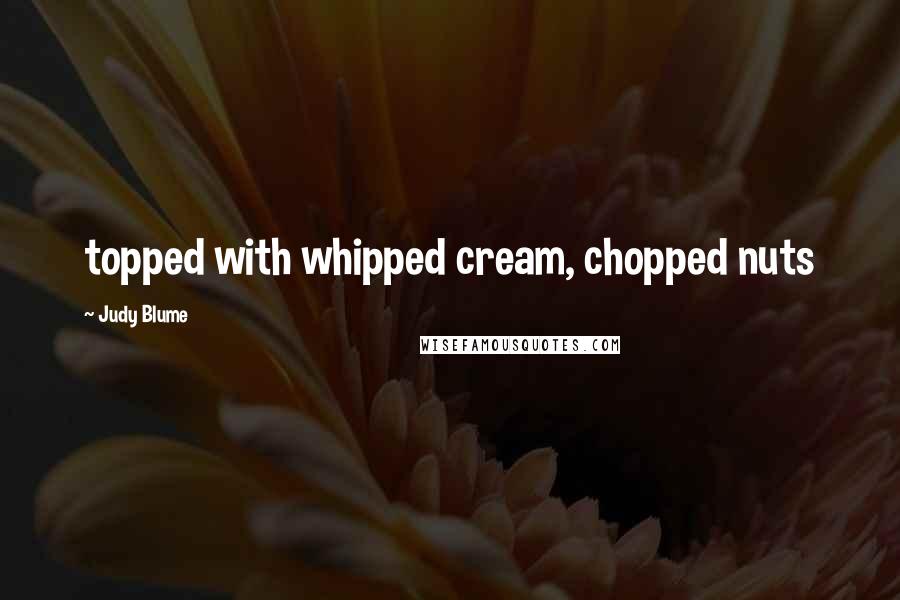 Judy Blume Quotes: topped with whipped cream, chopped nuts