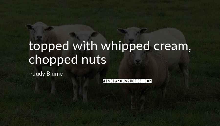 Judy Blume Quotes: topped with whipped cream, chopped nuts