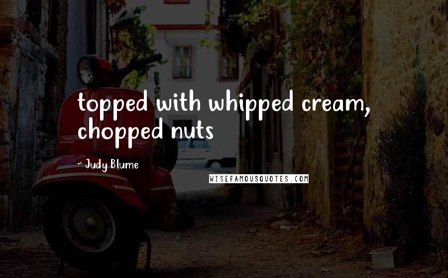 Judy Blume Quotes: topped with whipped cream, chopped nuts