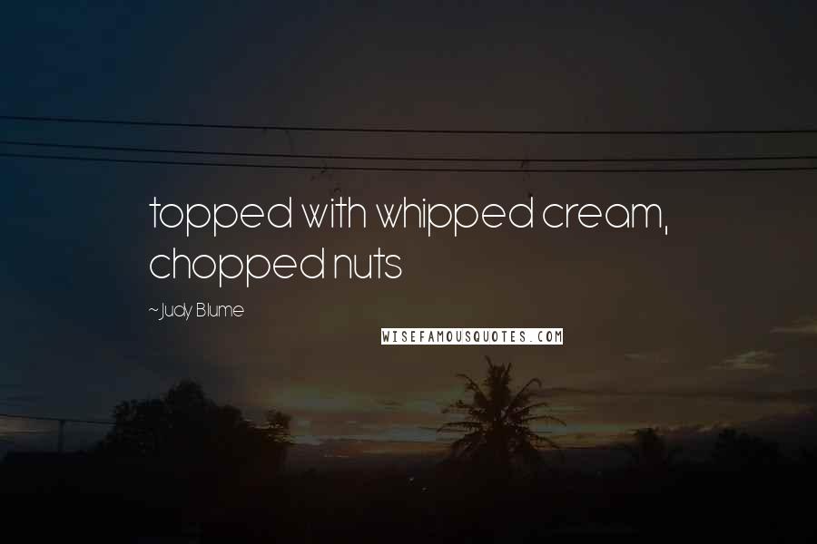 Judy Blume Quotes: topped with whipped cream, chopped nuts