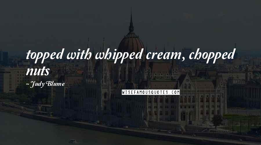 Judy Blume Quotes: topped with whipped cream, chopped nuts