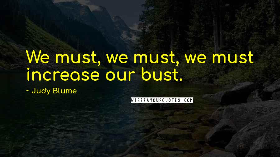 Judy Blume Quotes: We must, we must, we must increase our bust.