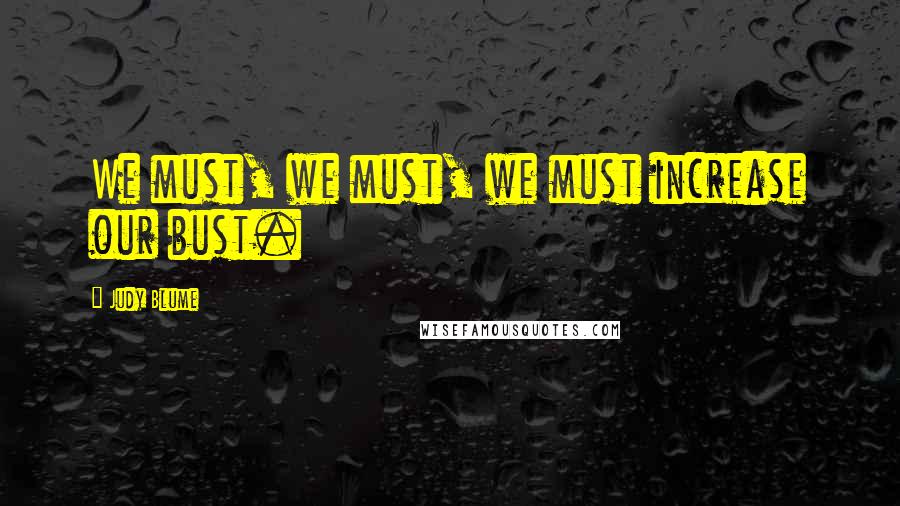 Judy Blume Quotes: We must, we must, we must increase our bust.