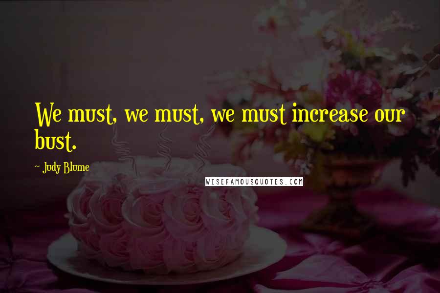 Judy Blume Quotes: We must, we must, we must increase our bust.