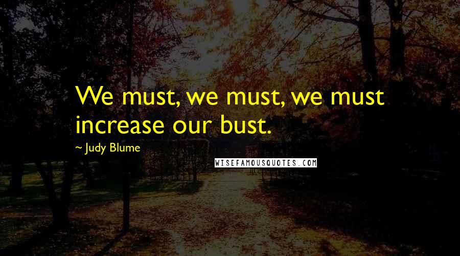 Judy Blume Quotes: We must, we must, we must increase our bust.