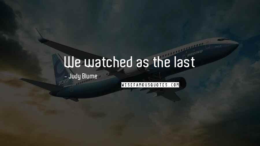 Judy Blume Quotes: We watched as the last