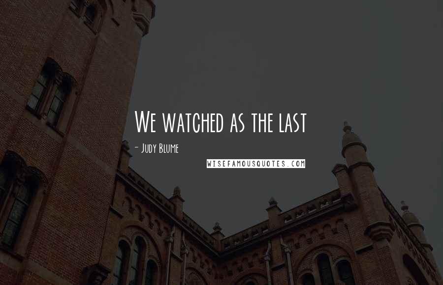 Judy Blume Quotes: We watched as the last