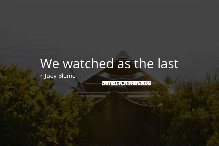 Judy Blume Quotes: We watched as the last