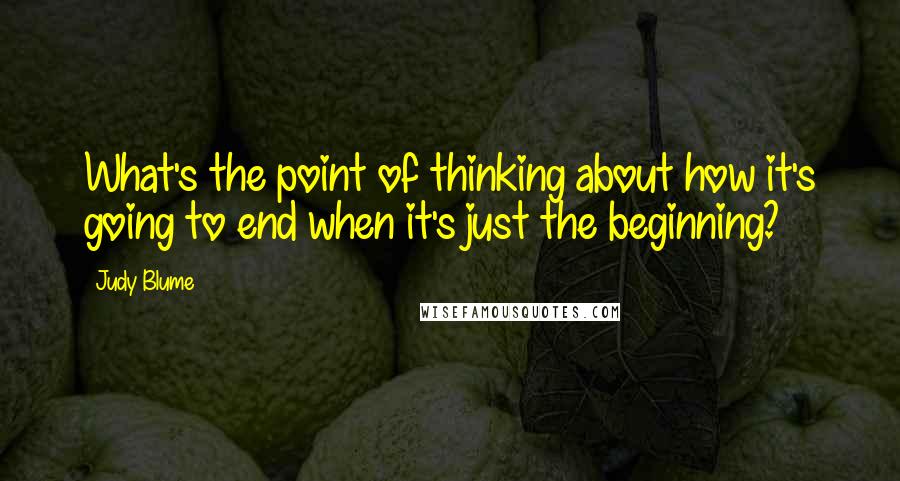 Judy Blume Quotes: What's the point of thinking about how it's going to end when it's just the beginning?