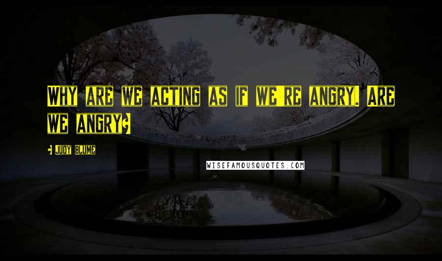 Judy Blume Quotes: Why are we acting as if we're angry. Are we angry?