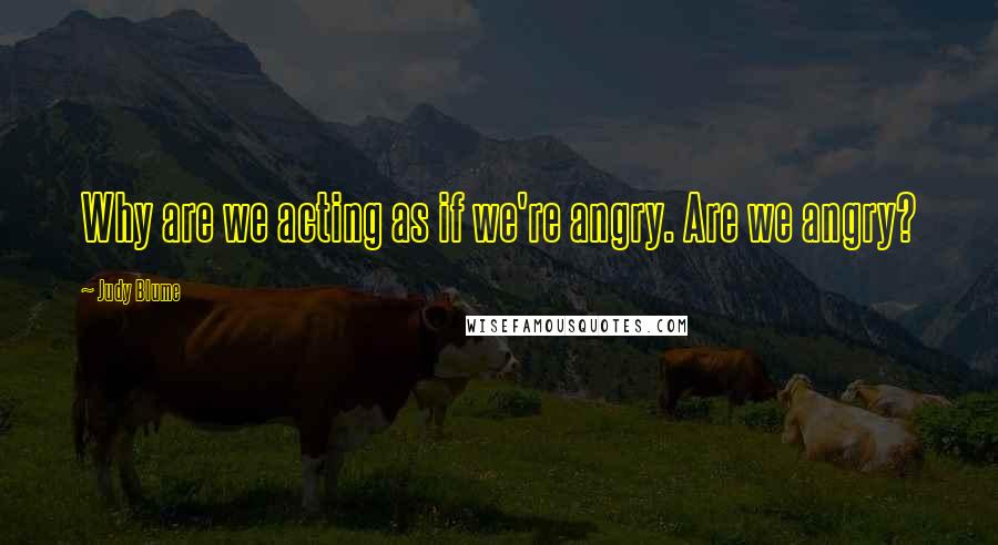 Judy Blume Quotes: Why are we acting as if we're angry. Are we angry?