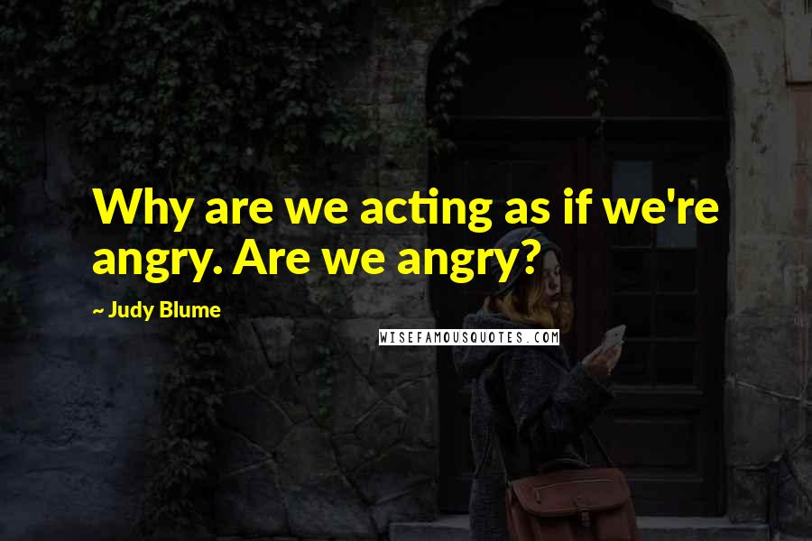 Judy Blume Quotes: Why are we acting as if we're angry. Are we angry?
