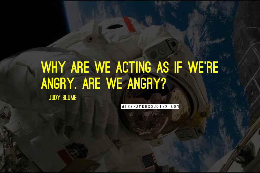 Judy Blume Quotes: Why are we acting as if we're angry. Are we angry?