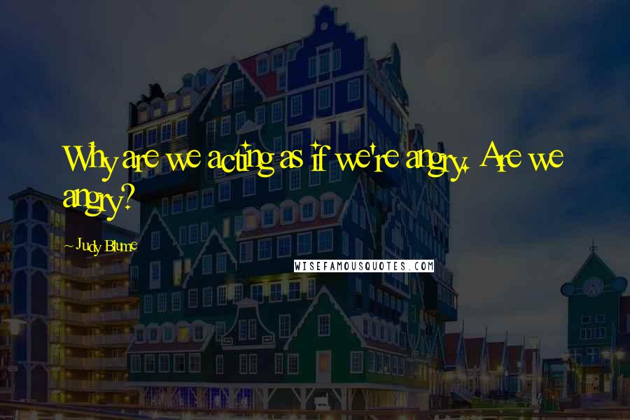 Judy Blume Quotes: Why are we acting as if we're angry. Are we angry?