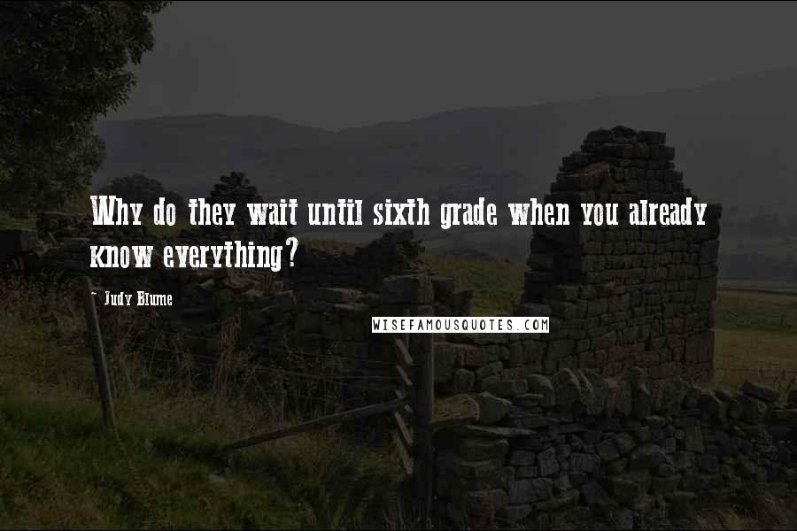 Judy Blume Quotes: Why do they wait until sixth grade when you already know everything?