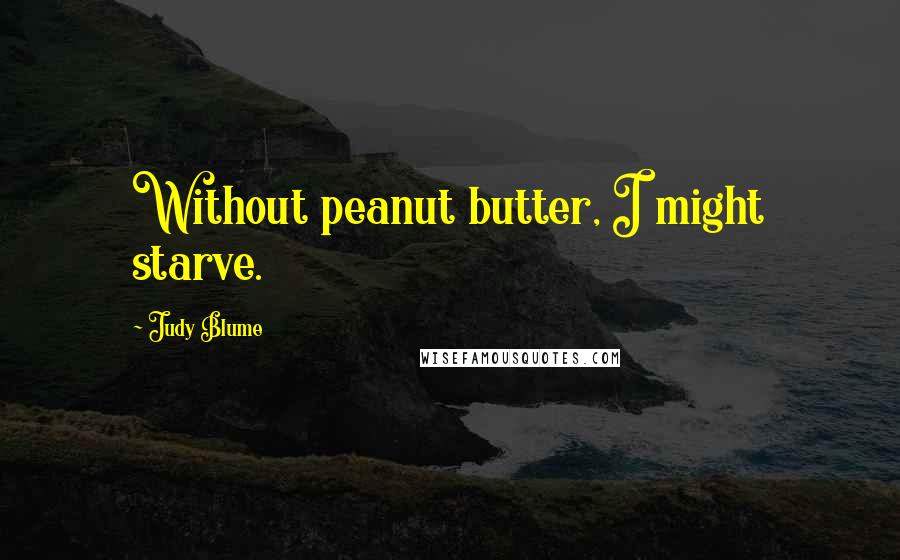 Judy Blume Quotes: Without peanut butter, I might starve.