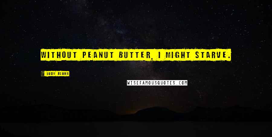 Judy Blume Quotes: Without peanut butter, I might starve.