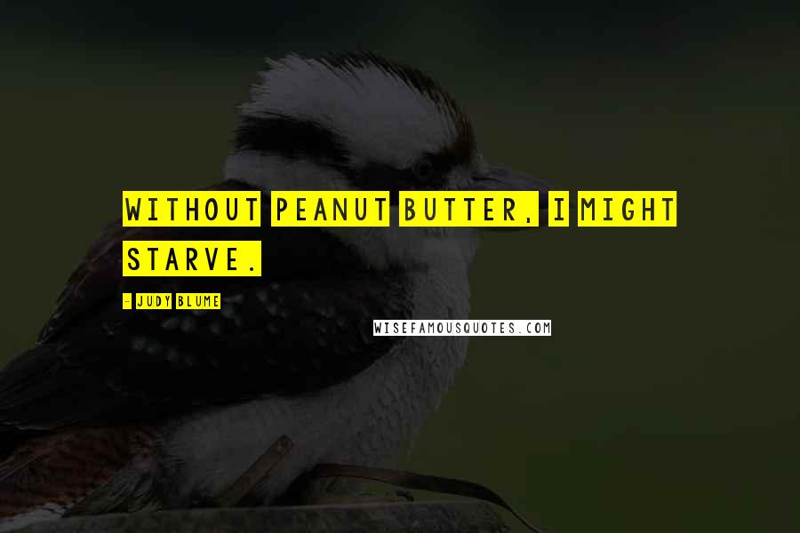 Judy Blume Quotes: Without peanut butter, I might starve.