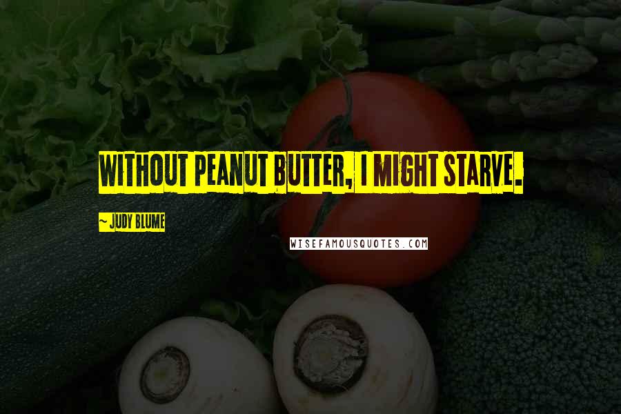 Judy Blume Quotes: Without peanut butter, I might starve.