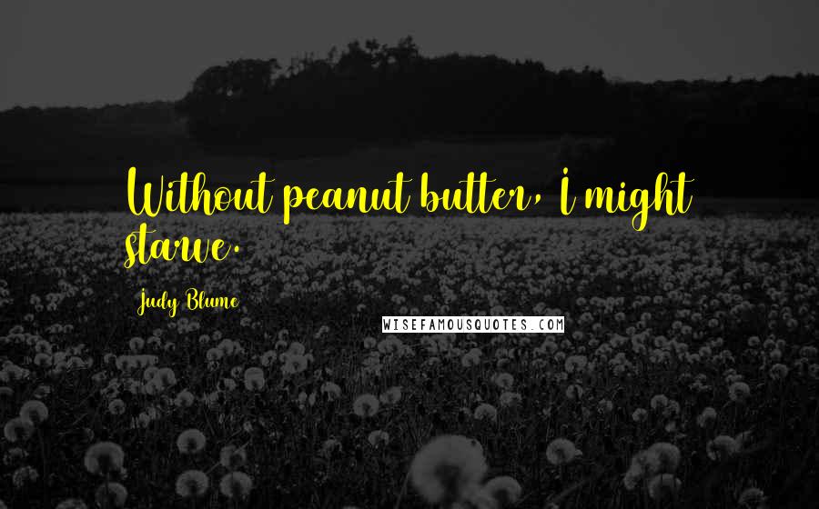 Judy Blume Quotes: Without peanut butter, I might starve.