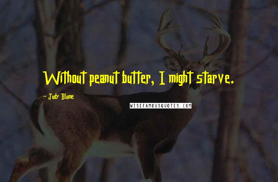 Judy Blume Quotes: Without peanut butter, I might starve.