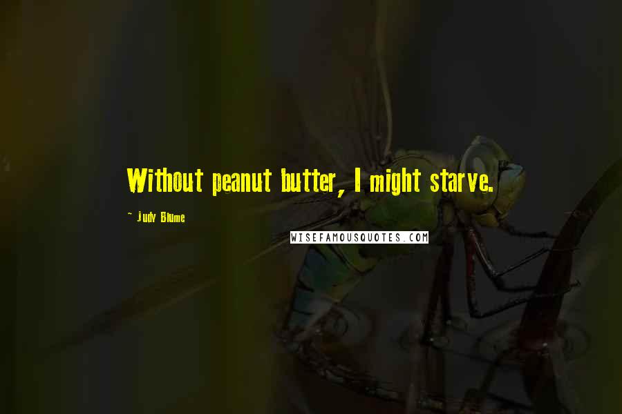 Judy Blume Quotes: Without peanut butter, I might starve.