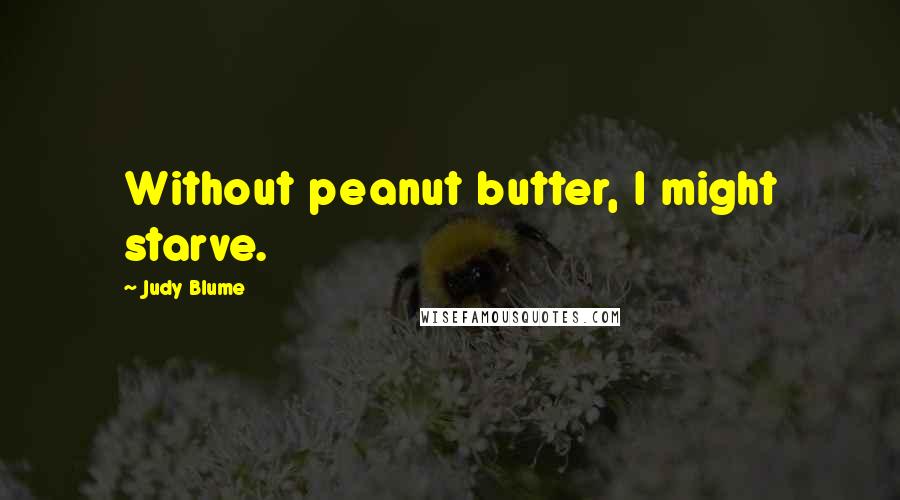Judy Blume Quotes: Without peanut butter, I might starve.