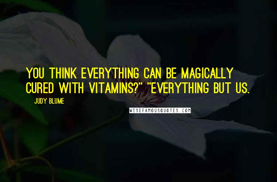 Judy Blume Quotes: You think everything can be magically cured with vitamins?" "Everything but us.