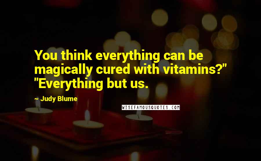 Judy Blume Quotes: You think everything can be magically cured with vitamins?" "Everything but us.