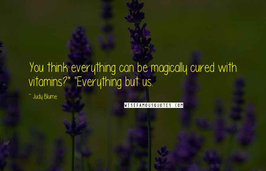 Judy Blume Quotes: You think everything can be magically cured with vitamins?" "Everything but us.