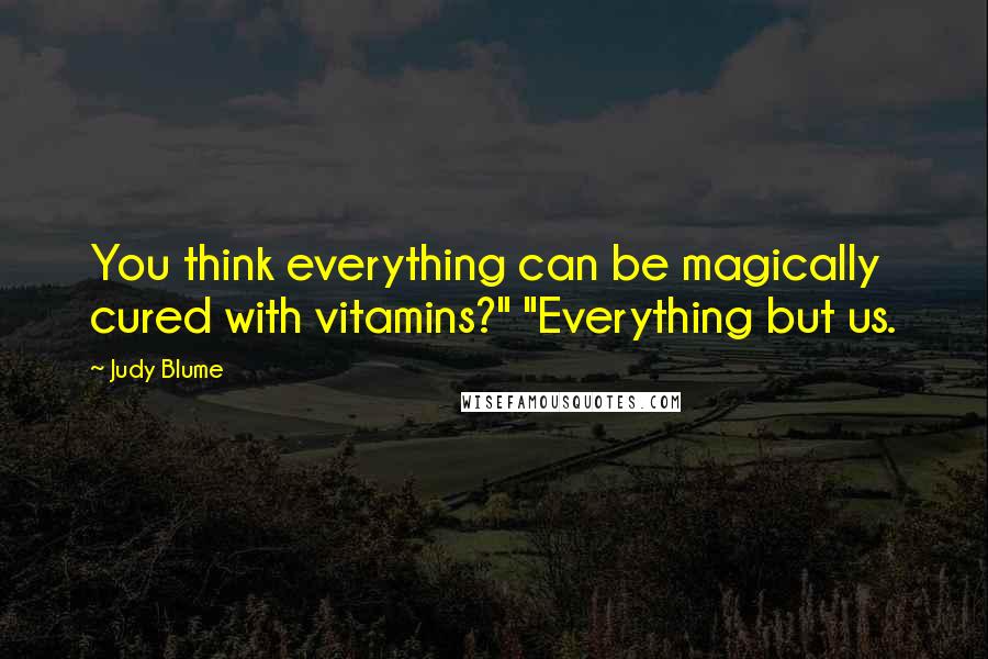 Judy Blume Quotes: You think everything can be magically cured with vitamins?" "Everything but us.